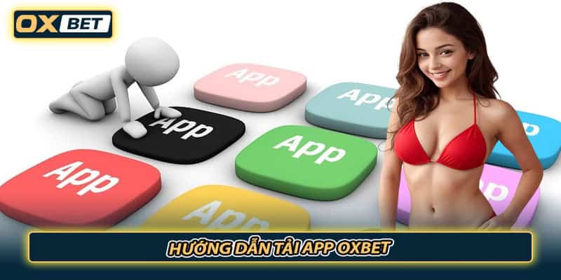 Hướng Dẫn Tải App OXBET Cực Đơn Giản Và Chi Tiết Nhất